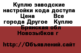 Куплю заводские настройки кода доступа  › Цена ­ 100 - Все города Другое » Куплю   . Брянская обл.,Новозыбков г.